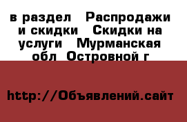  в раздел : Распродажи и скидки » Скидки на услуги . Мурманская обл.,Островной г.